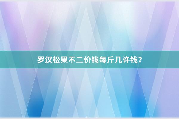 罗汉松果不二价钱每斤几许钱？