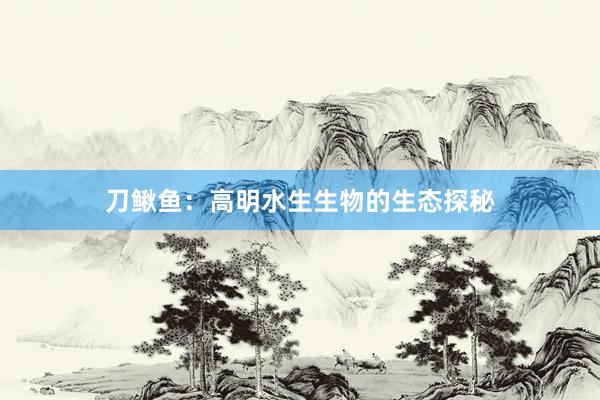 刀鳅鱼：高明水生生物的生态探秘