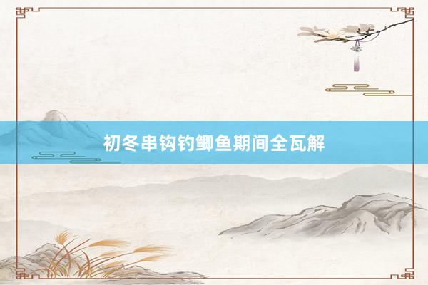 初冬串钩钓鲫鱼期间全瓦解