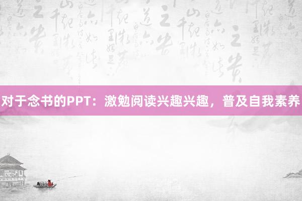 对于念书的PPT：激勉阅读兴趣兴趣，普及自我素养
